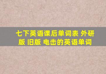 七下英语课后单词表 外研版 旧版 电击的英语单词